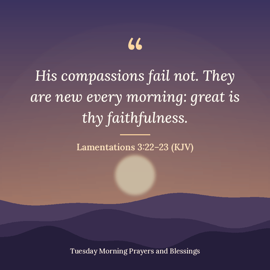 “His compassions fail not. They are new every morning: great is thy faithfulness.”

Lamentations 3:22–23 (KJV)

(neeche chhota text:) Tuesday Morning Prayers and Blessings